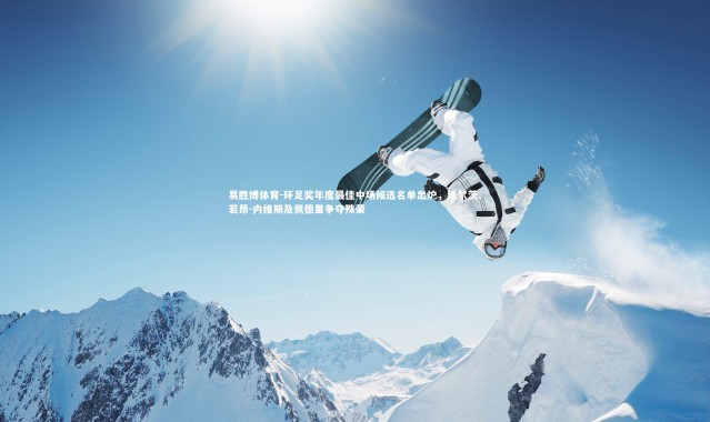 易胜博体育-环足奖年度最佳中场候选名单出炉，维尔茨、若昂-内维斯及佩德里争夺殊荣