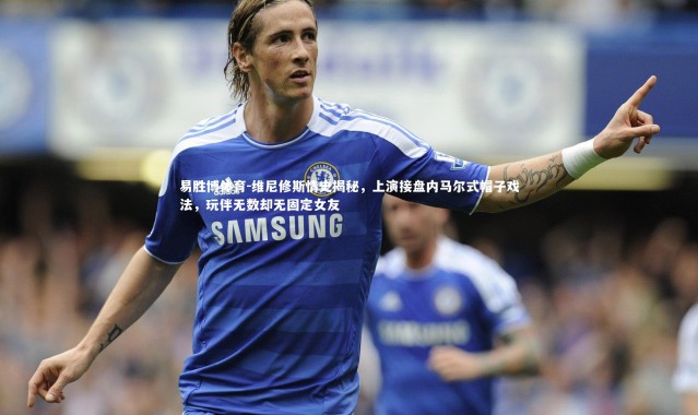 易胜博体育-维尼修斯情史揭秘，上演接盘内马尔式帽子戏法，玩伴无数却无固定女友