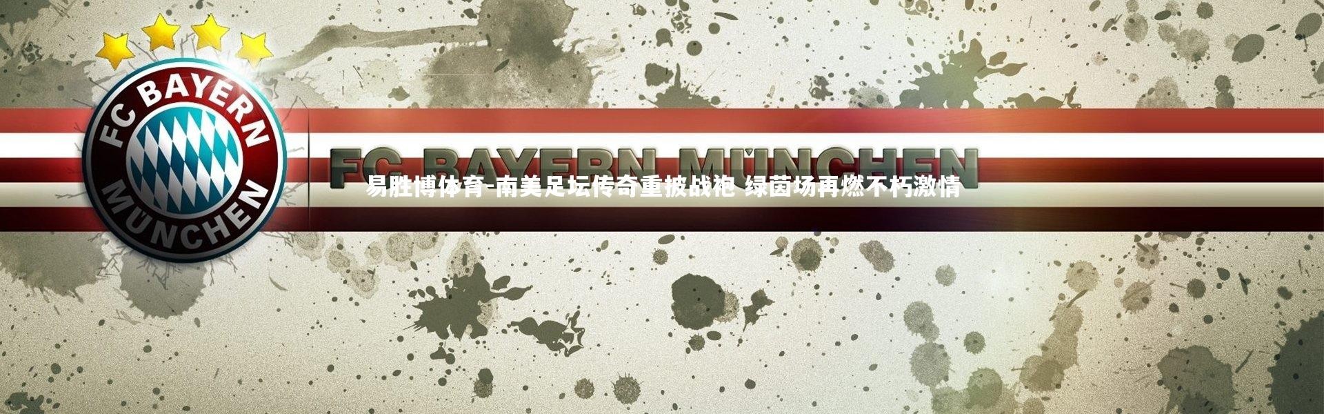 易胜博体育-南美足坛传奇重披战袍 绿茵场再燃不朽激情