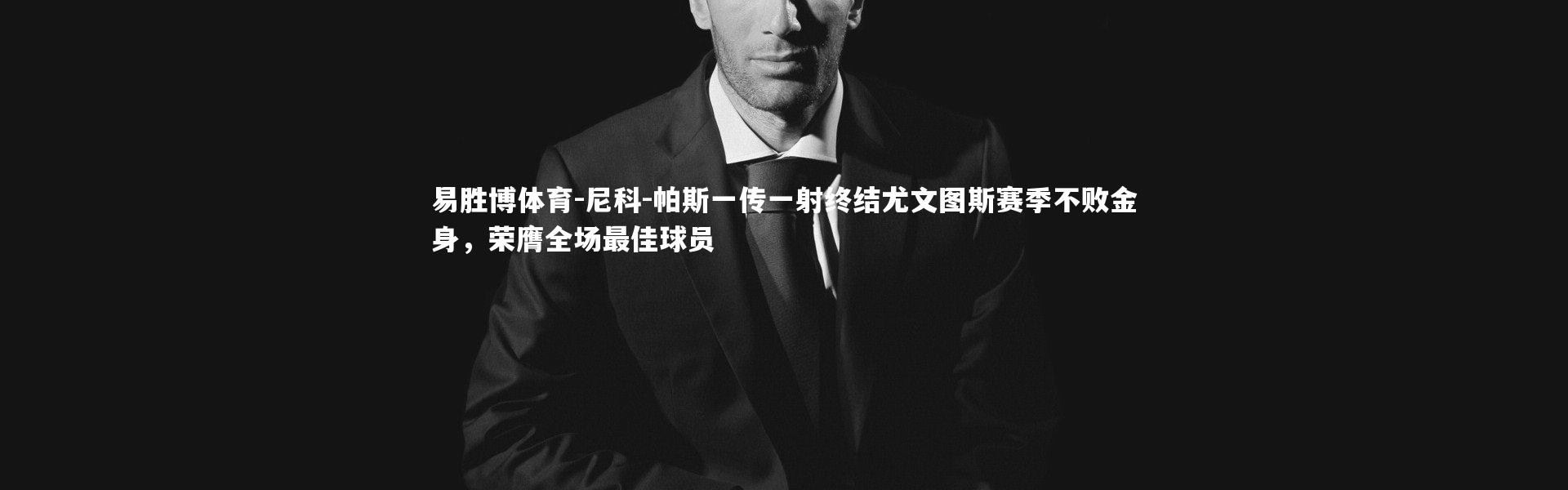 易胜博体育-尼科-帕斯一传一射终结尤文图斯赛季不败金身，荣膺全场最佳球员