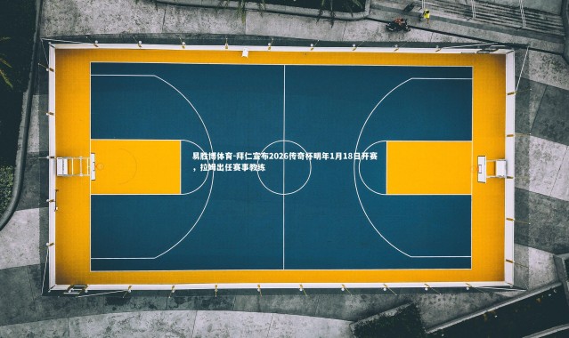 易胜博体育-拜仁宣布2026传奇杯明年1月18日开赛，拉姆出任赛事教练