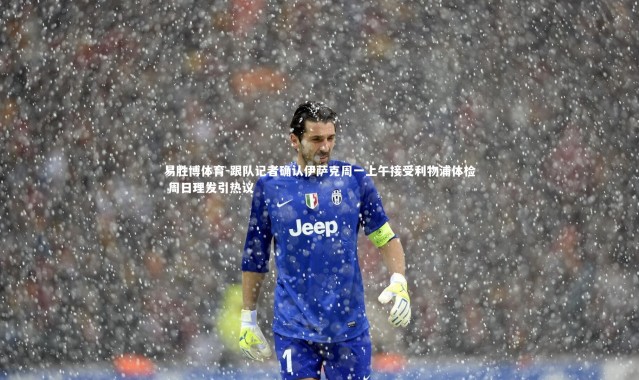 易胜博体育-跟队记者确认伊萨克周一上午接受利物浦体检 周日理发引热议