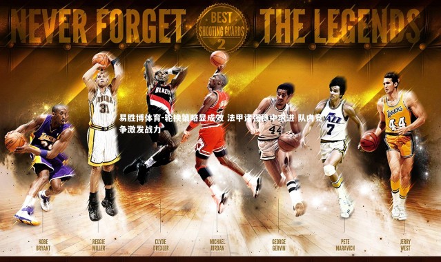 易胜博体育-轮换策略显成效 法甲诸强稳中求进 队内竞争激发战力