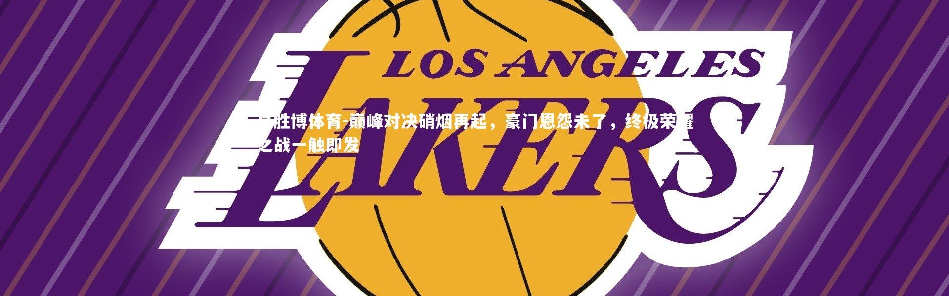 易胜博体育-巅峰对决硝烟再起，豪门恩怨未了，终极荣耀之战一触即发