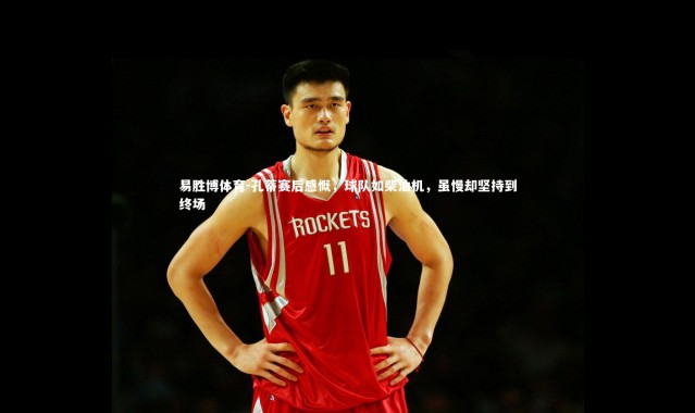 易胜博体育-孔蒂赛后感慨，球队如柴油机，虽慢却坚持到终场