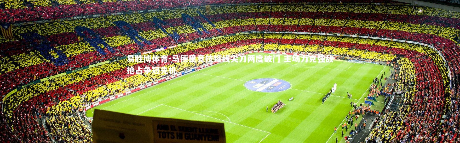易胜博体育-马德里竞技锋线尖刀两度破门 主场力克强敌抢占争冠先机