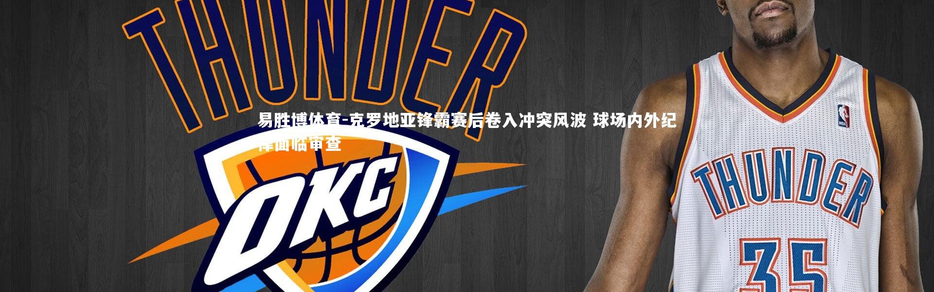 易胜博体育-克罗地亚锋霸赛后卷入冲突风波 球场内外纪律面临审查