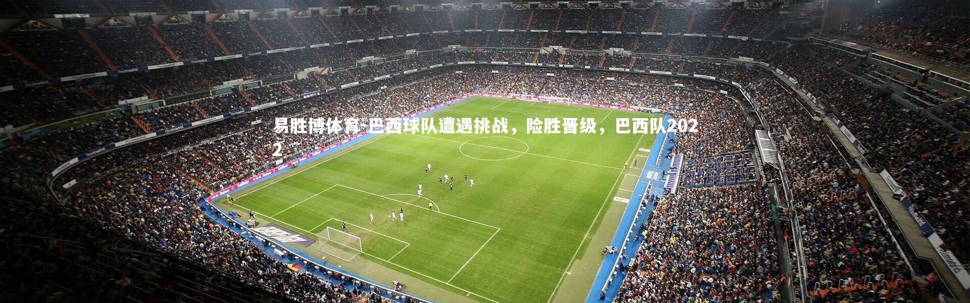 易胜博体育-巴西球队遭遇挑战，险胜晋级，巴西队2022