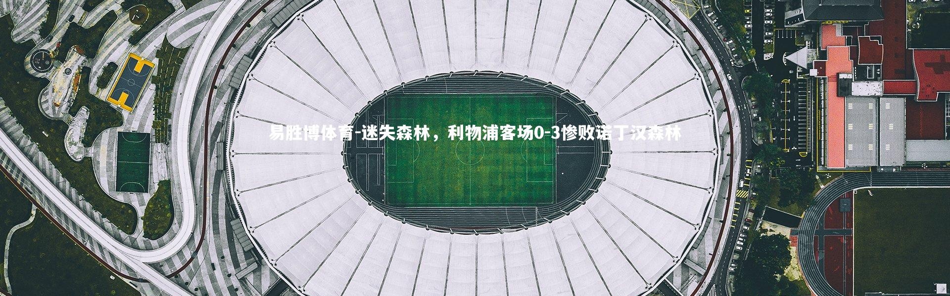 易胜博体育-迷失森林，利物浦客场0-3惨败诺丁汉森林