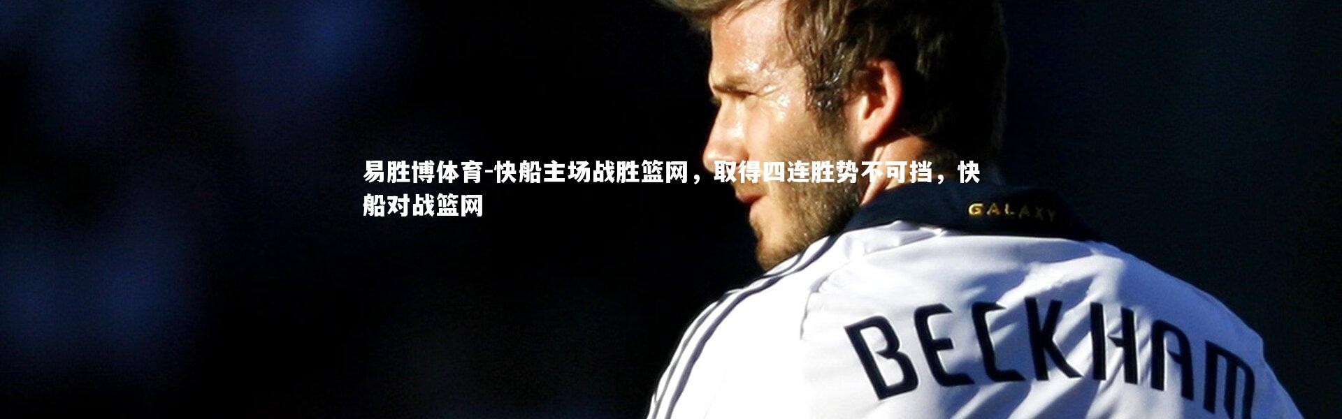 易胜博体育-快船主场战胜篮网，取得四连胜势不可挡，快船对战篮网