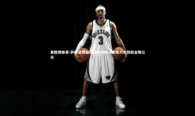 易胜博体育-萨索洛铁血防线筑铜墙，客场力克劲敌全取三分