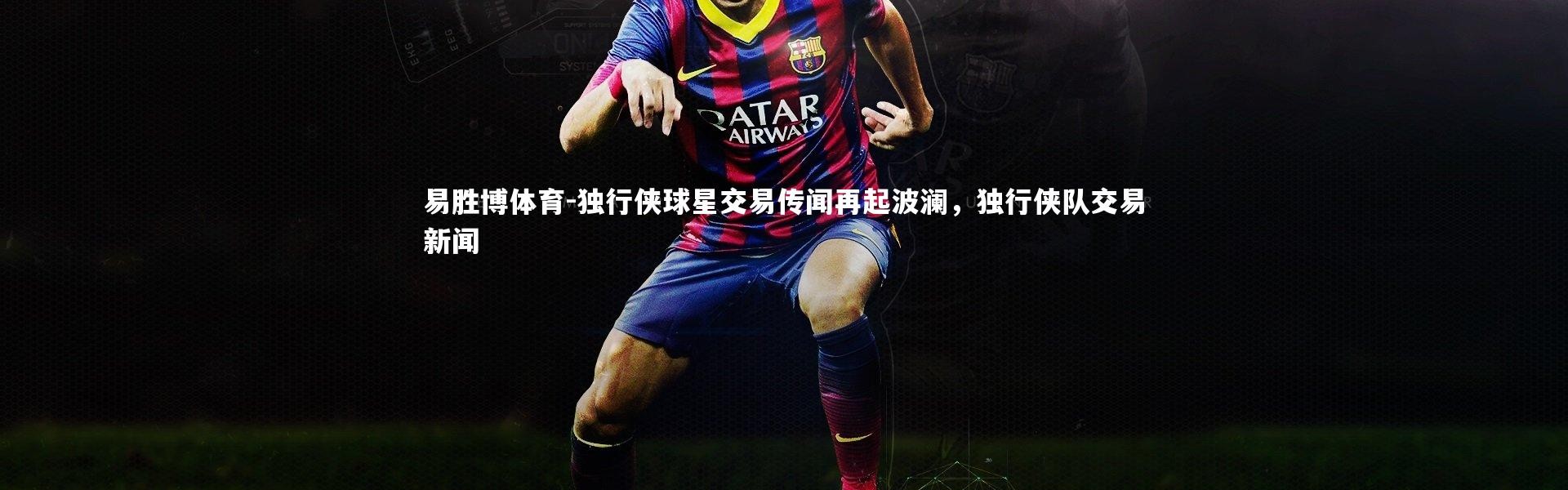 易胜博体育-独行侠球星交易传闻再起波澜，独行侠队交易新闻
