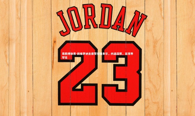 易胜博体育-前维罗纳主席赞誉图多尔，内涵深厚，足球界罕见