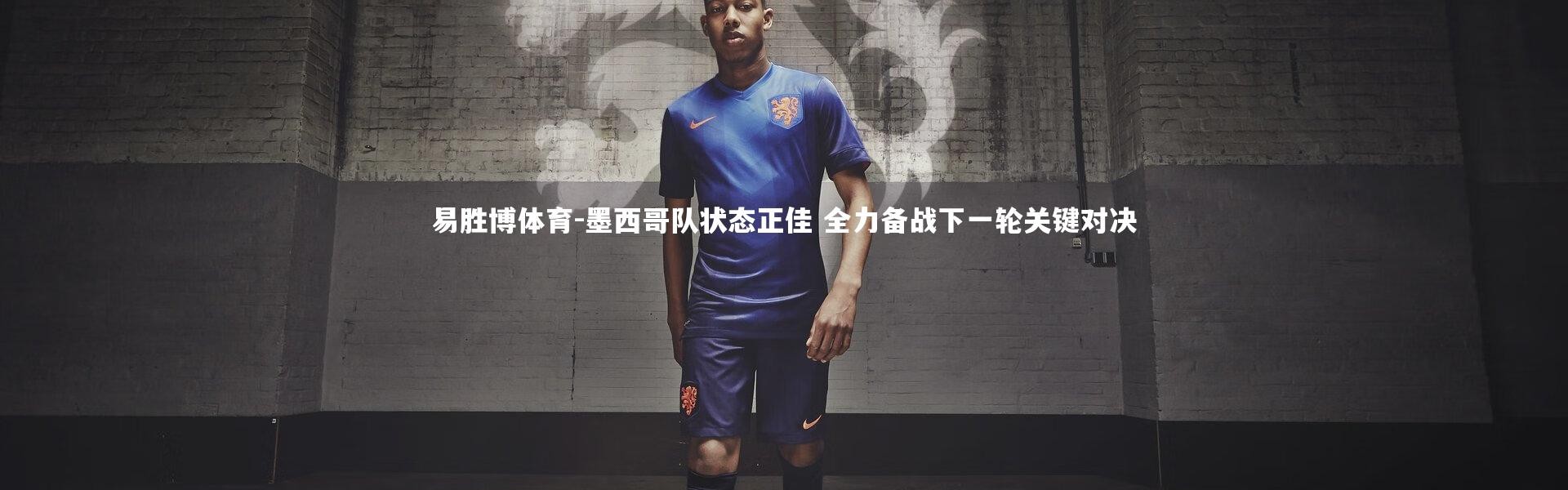 易胜博体育-墨西哥队状态正佳 全力备战下一轮关键对决