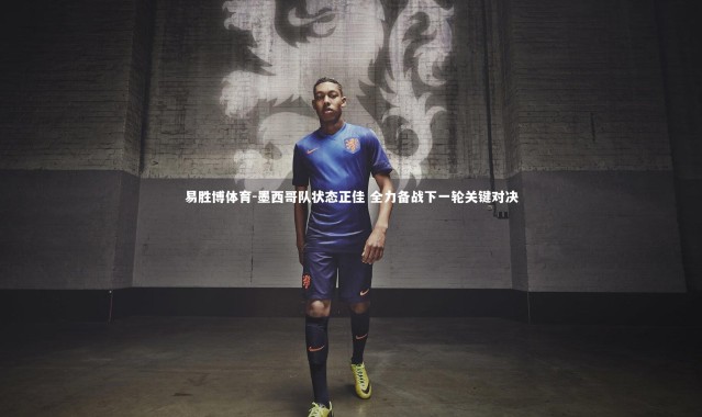 易胜博体育-墨西哥队状态正佳 全力备战下一轮关键对决