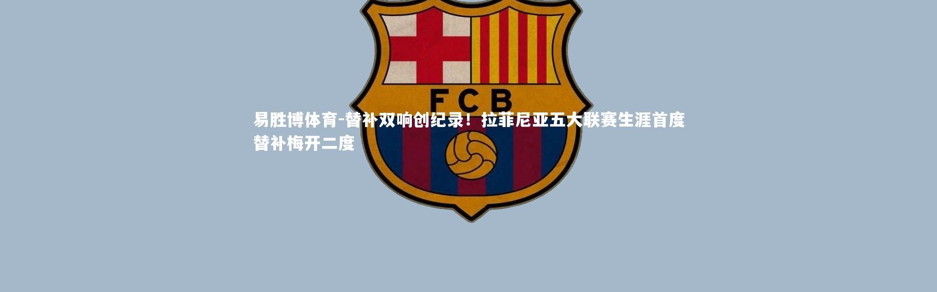 易胜博体育-替补双响创纪录！拉菲尼亚五大联赛生涯首度替补梅开二度
