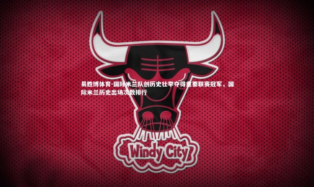 易胜博体育-国际米兰队创历史壮举夺得重要联赛冠军，国际米兰历史出场次数排行