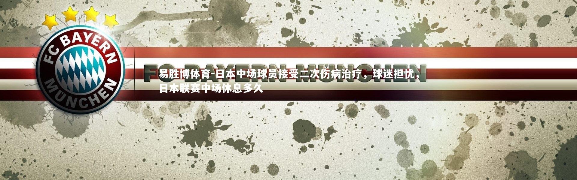 易胜博体育-日本中场球员接受二次伤病治疗，球迷担忧，日本联赛中场休息多久