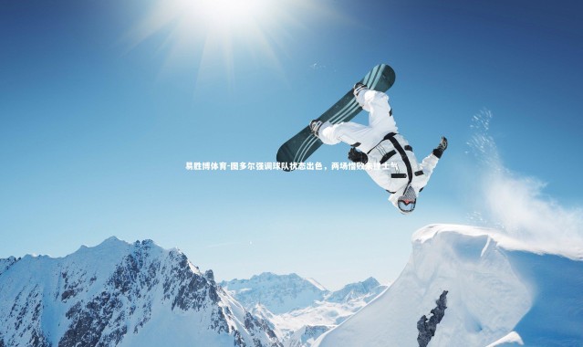 易胜博体育-图多尔强调球队状态出色，两场惜败未挫士气