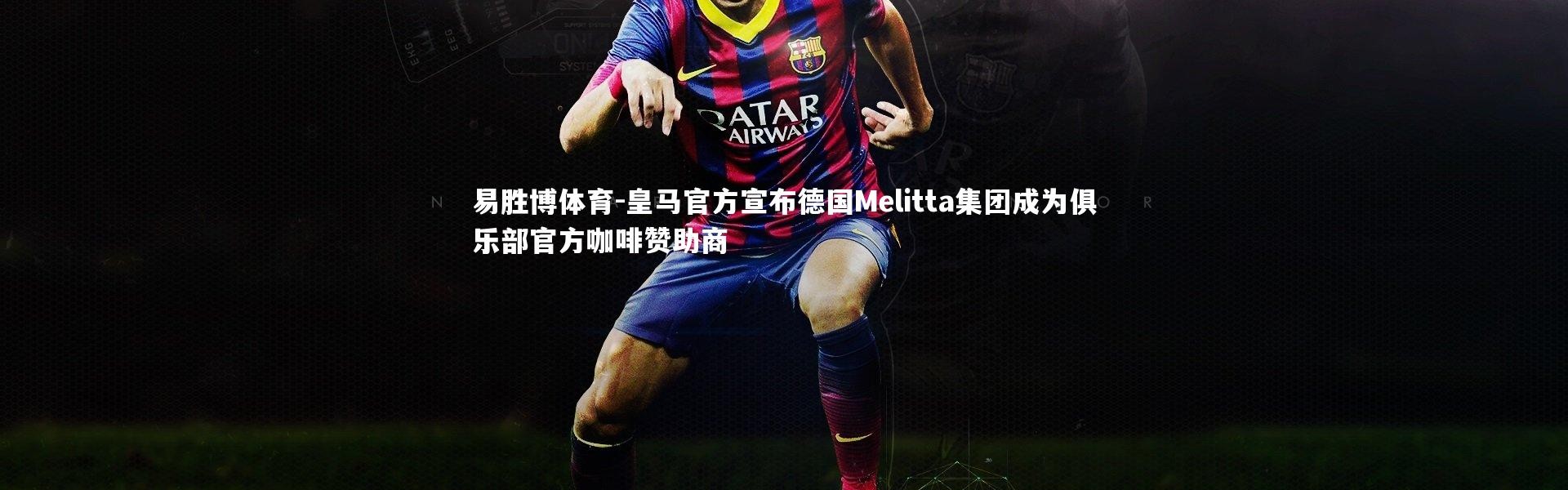 易胜博体育-皇马官方宣布德国Melitta集团成为俱乐部官方咖啡赞助商