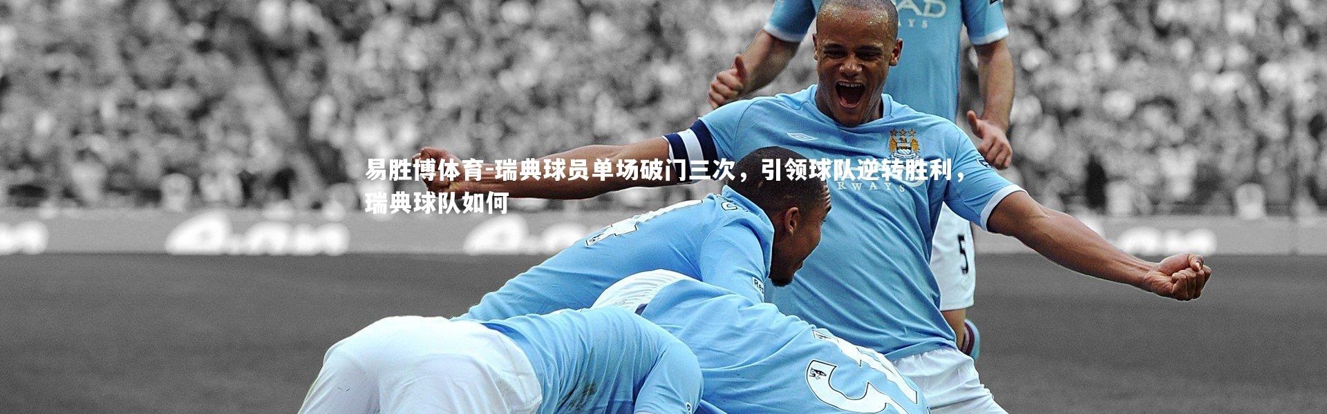 易胜博体育-瑞典球员单场破门三次，引领球队逆转胜利，瑞典球队如何