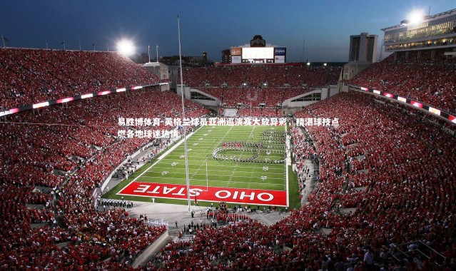 易胜博体育-英格兰球员亚洲巡演赛大放异彩，精湛球技点燃各地球迷热情