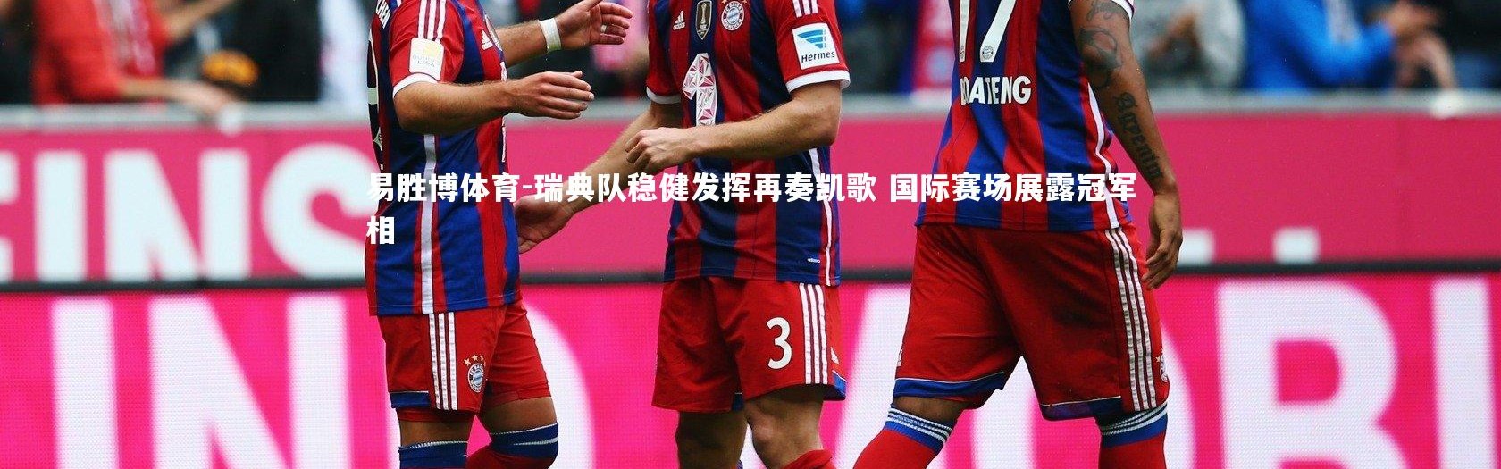 易胜博体育-瑞典队稳健发挥再奏凯歌 国际赛场展露冠军相