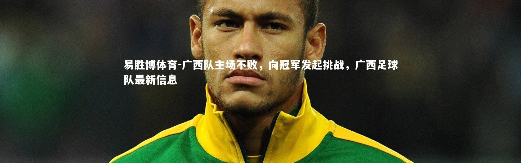 易胜博体育-广西队主场不败，向冠军发起挑战，广西足球队最新信息