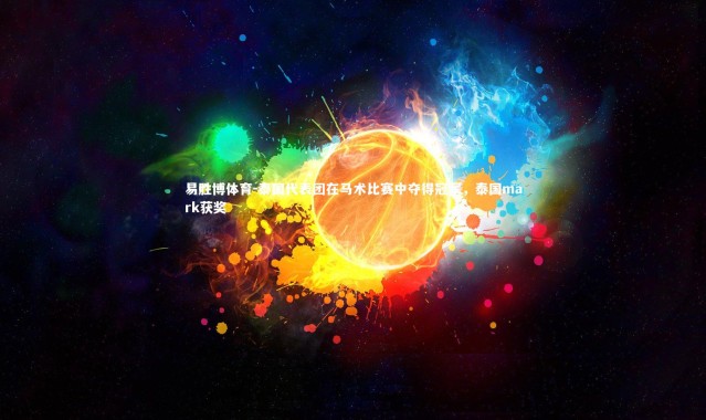 易胜博体育-泰国代表团在马术比赛中夺得冠军，泰国mark获奖