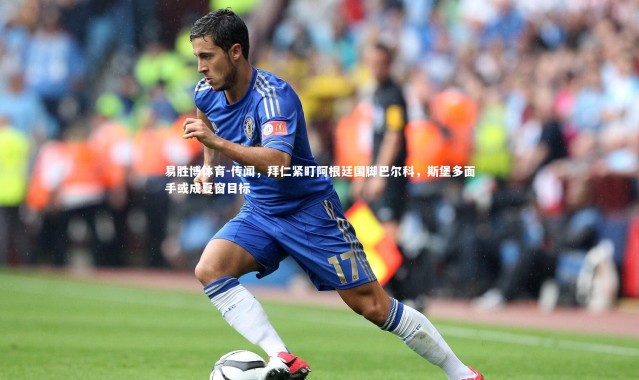 易胜博体育-传闻，拜仁紧盯阿根廷国脚巴尔科，斯堡多面手或成夏窗目标