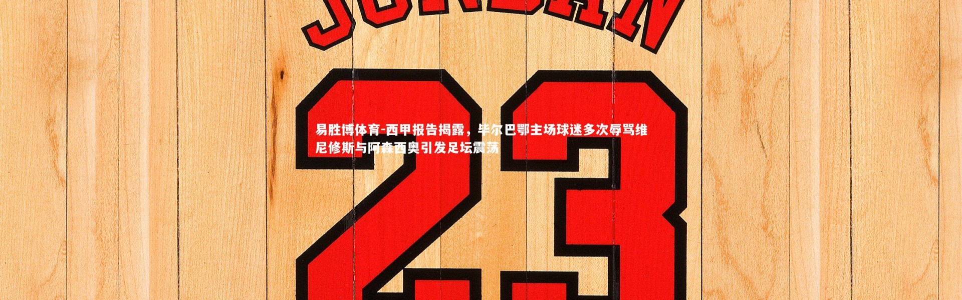 易胜博体育-西甲报告揭露，毕尔巴鄂主场球迷多次辱骂维尼修斯与阿森西奥引发足坛震荡