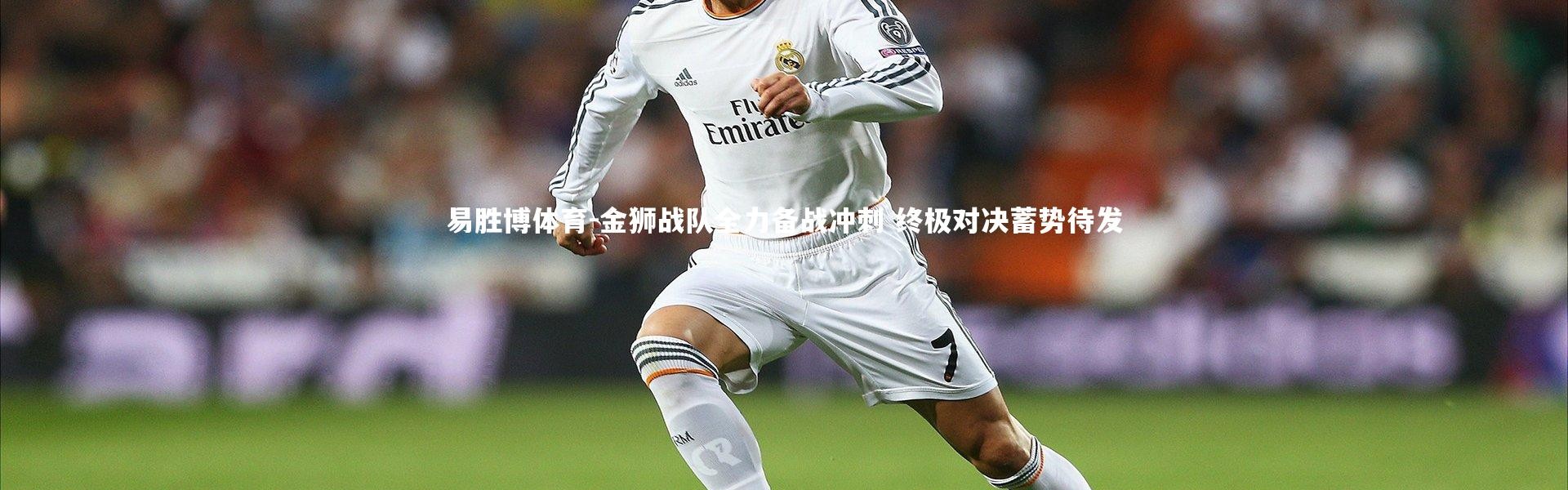 易胜博体育-金狮战队全力备战冲刺 终极对决蓄势待发