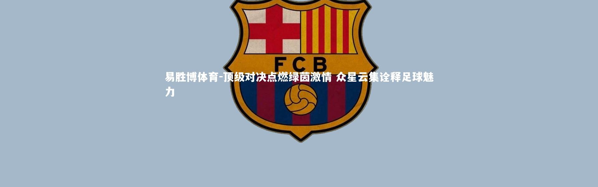 易胜博体育-顶级对决点燃绿茵激情 众星云集诠释足球魅力