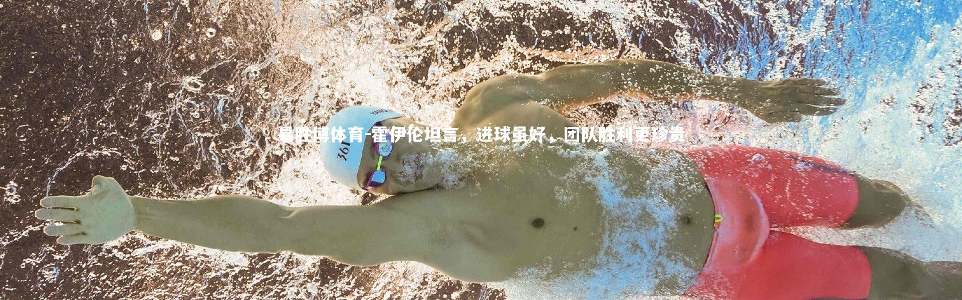 易胜博体育-霍伊伦坦言，进球虽好，团队胜利更珍贵