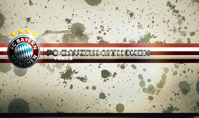 易胜博体育-克罗地亚选手突破纪录 替换成 克罗地亚选手刷新纪录