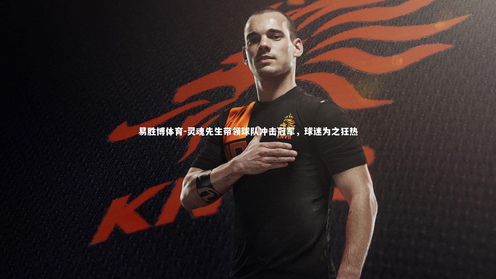 易胜博体育-灵魂先生带领球队冲击冠军,球迷为之狂热