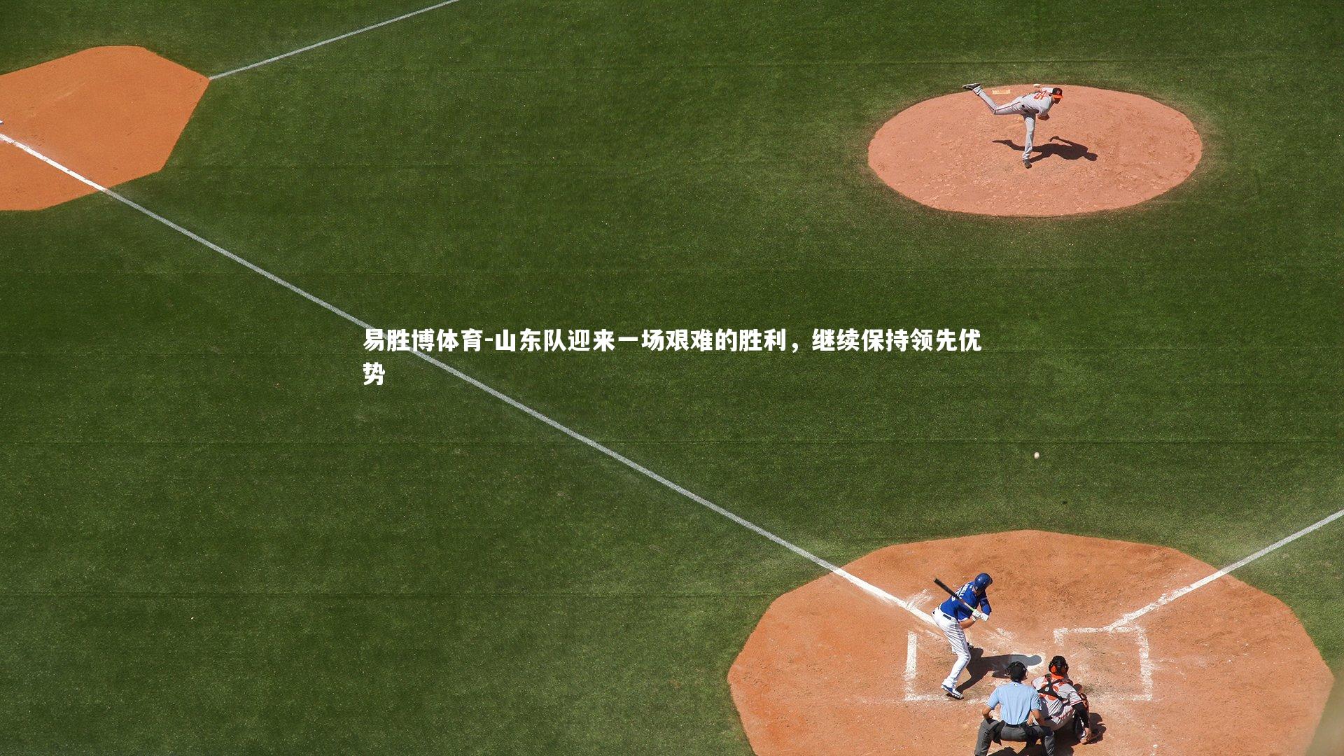 山东队迎来一场艰难的胜利,继续保持领先优势