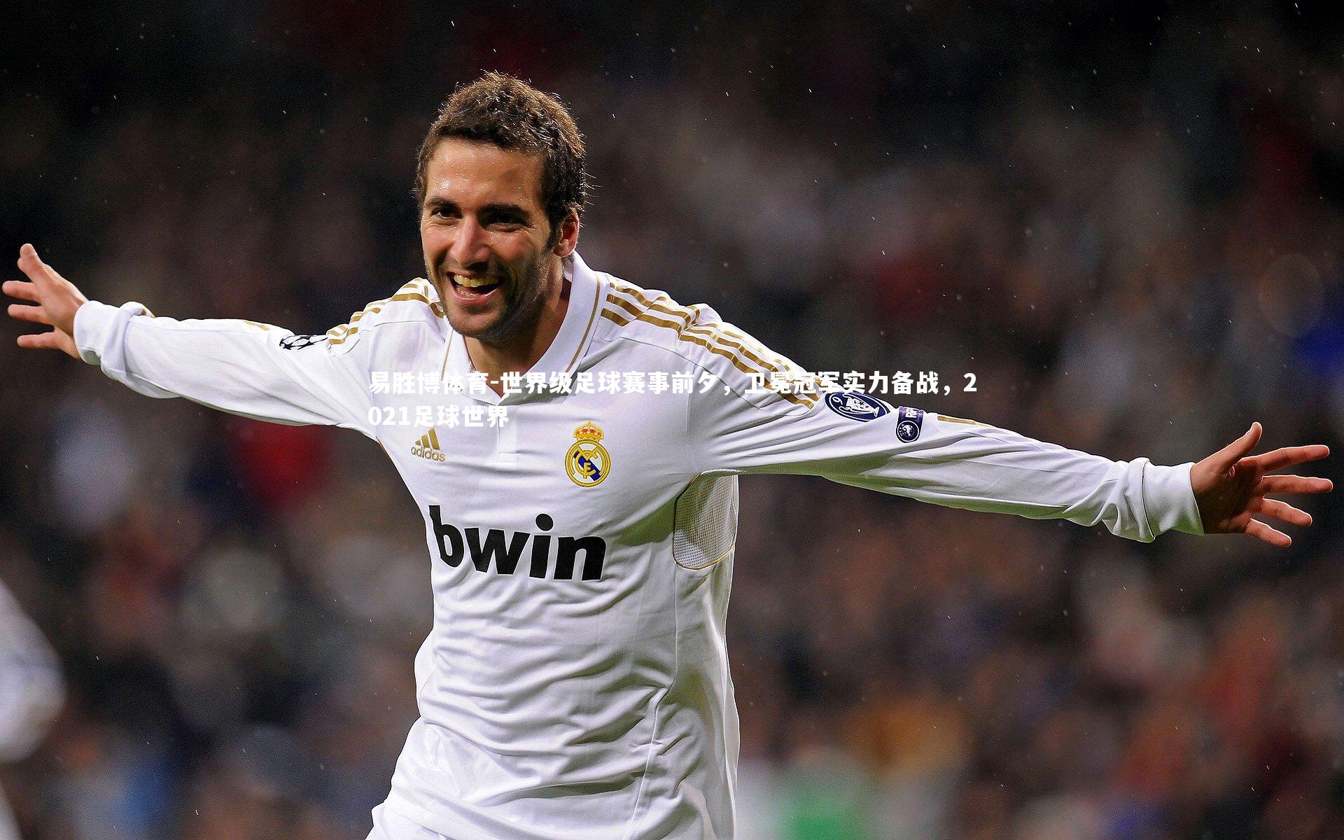 世界级足球赛事前夕,卫冕冠军实力备战,2021足球世界