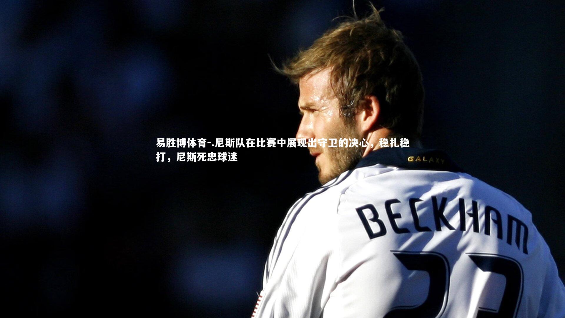 .尼斯队在比赛中展现出守卫的决心,稳扎稳打,尼斯死忠球迷