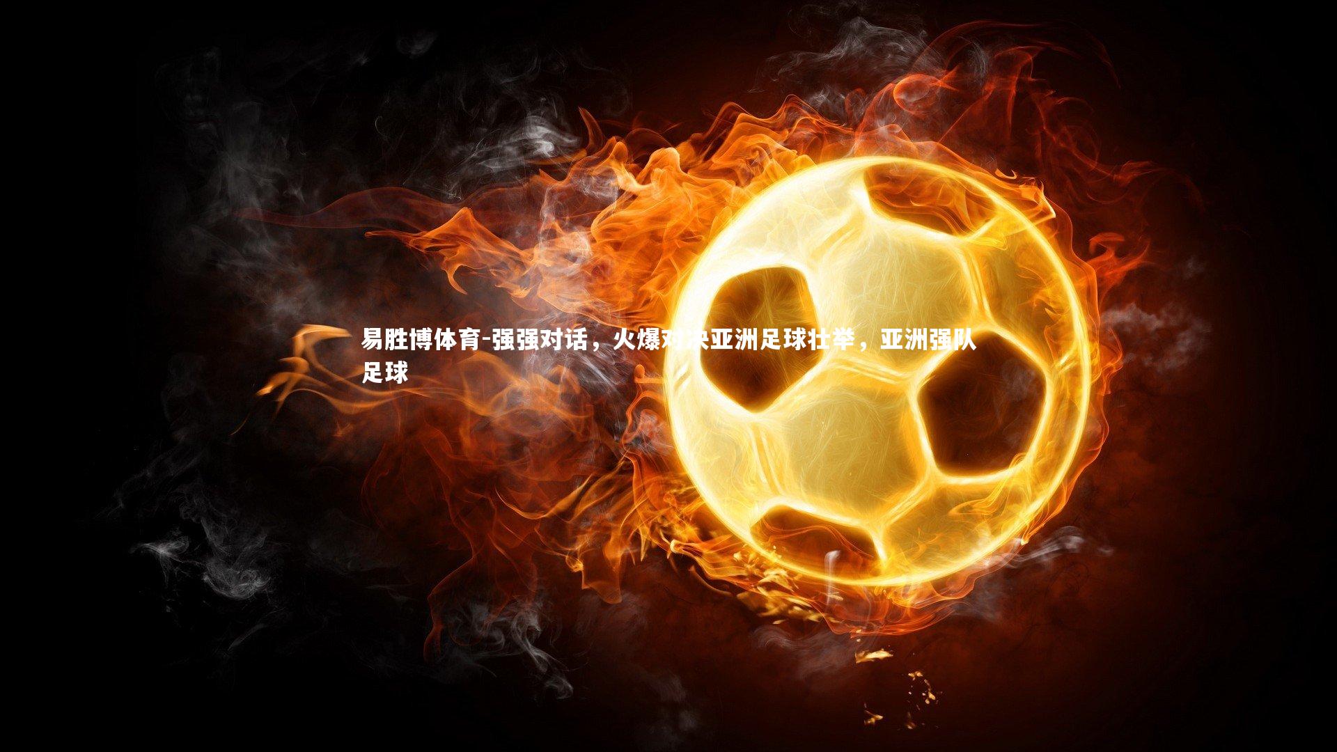 强强对话,火爆对决亚洲足球壮举,亚洲强队足球