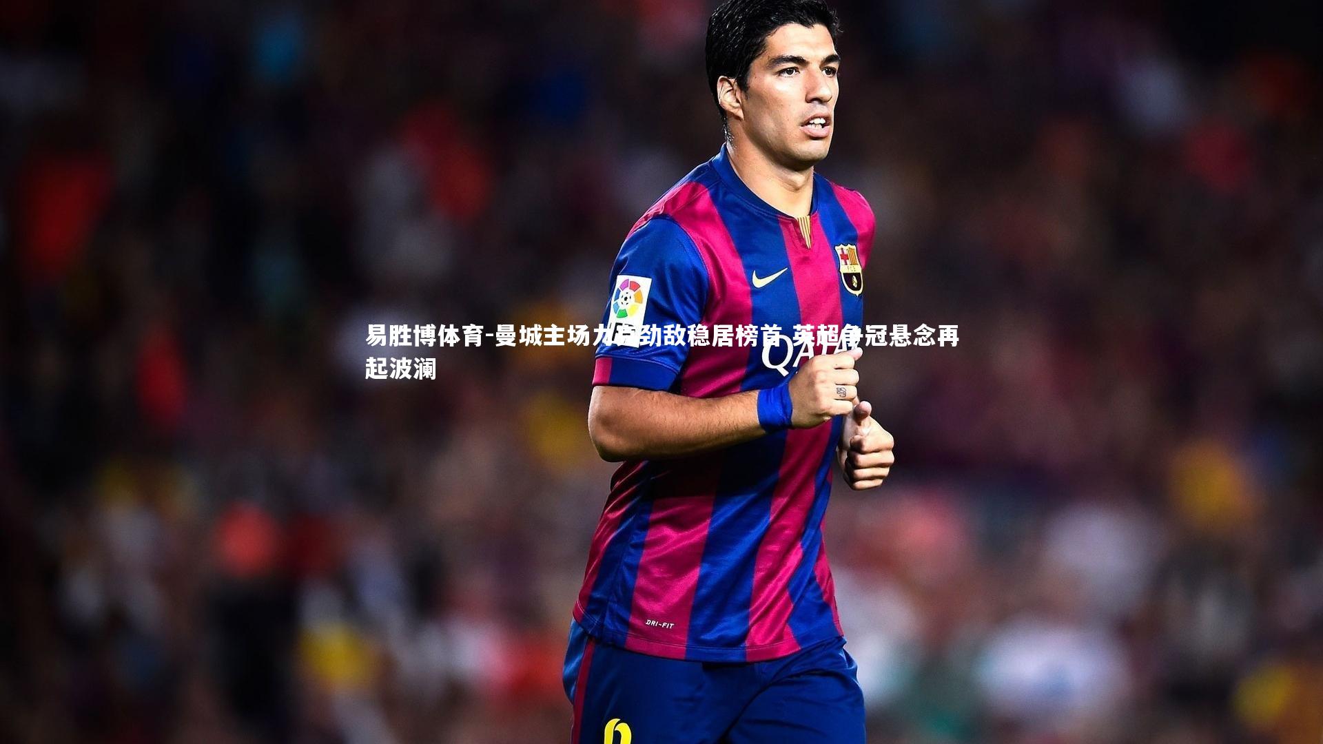 曼城主场力克劲敌稳居榜首 英超争冠悬念再起波澜