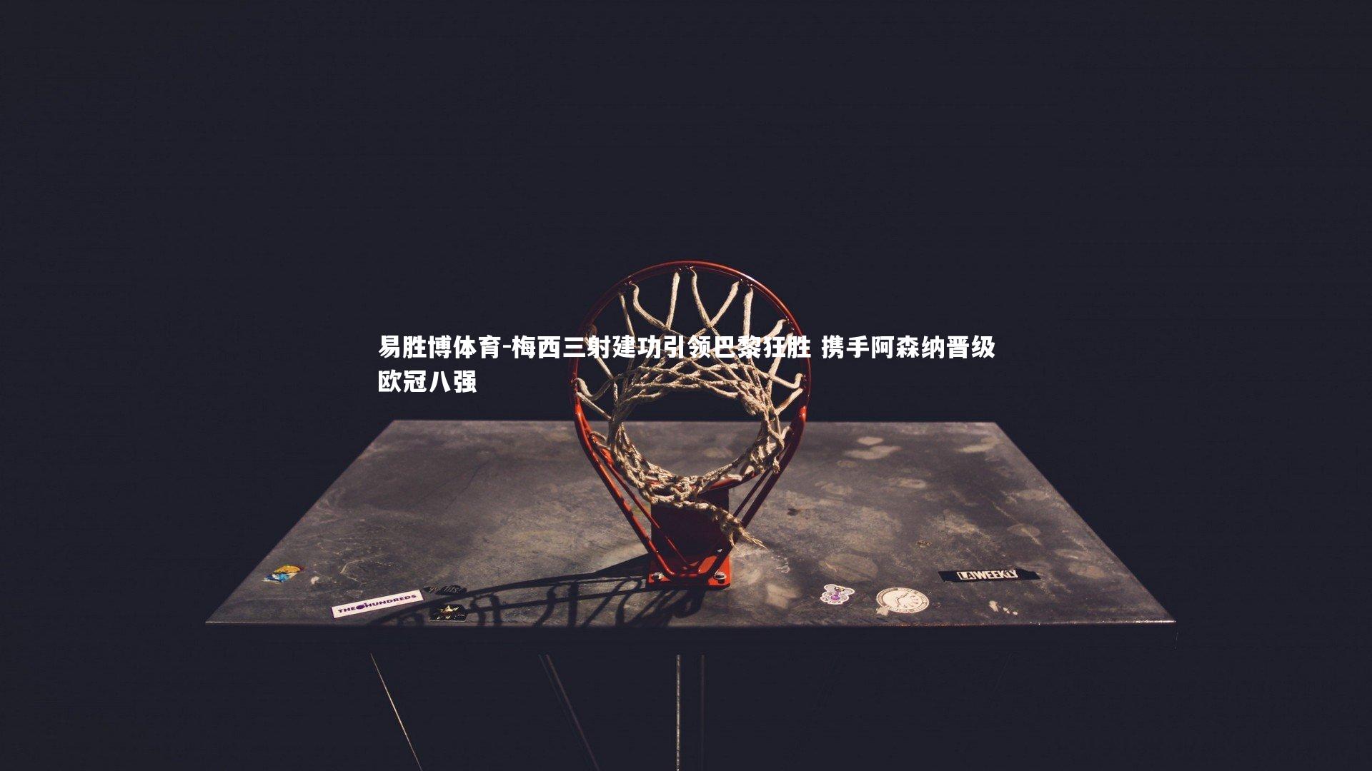 梅西三射建功引领巴黎狂胜 携手阿森纳晋级欧冠八强