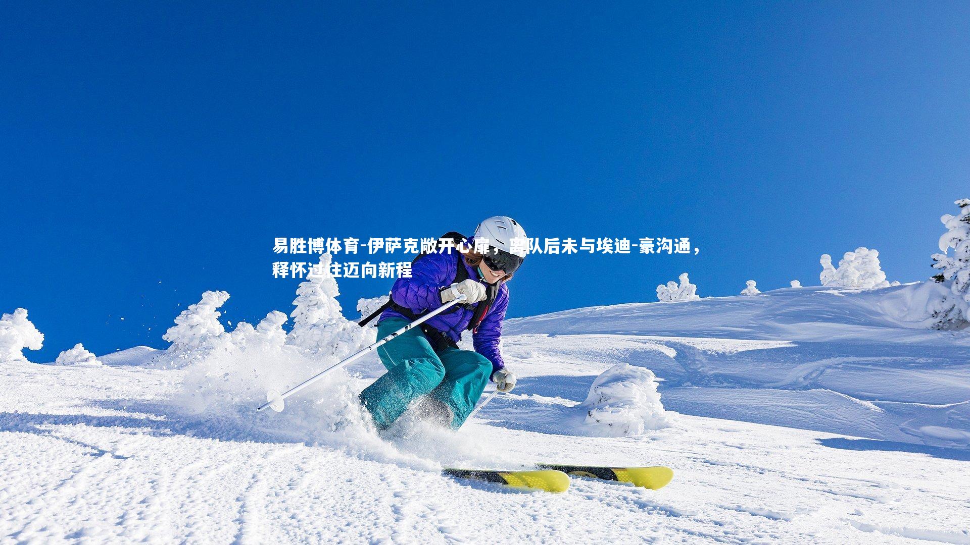 伊萨克敞开心扉，离队后未与埃迪-豪沟通，释怀过往迈向新程