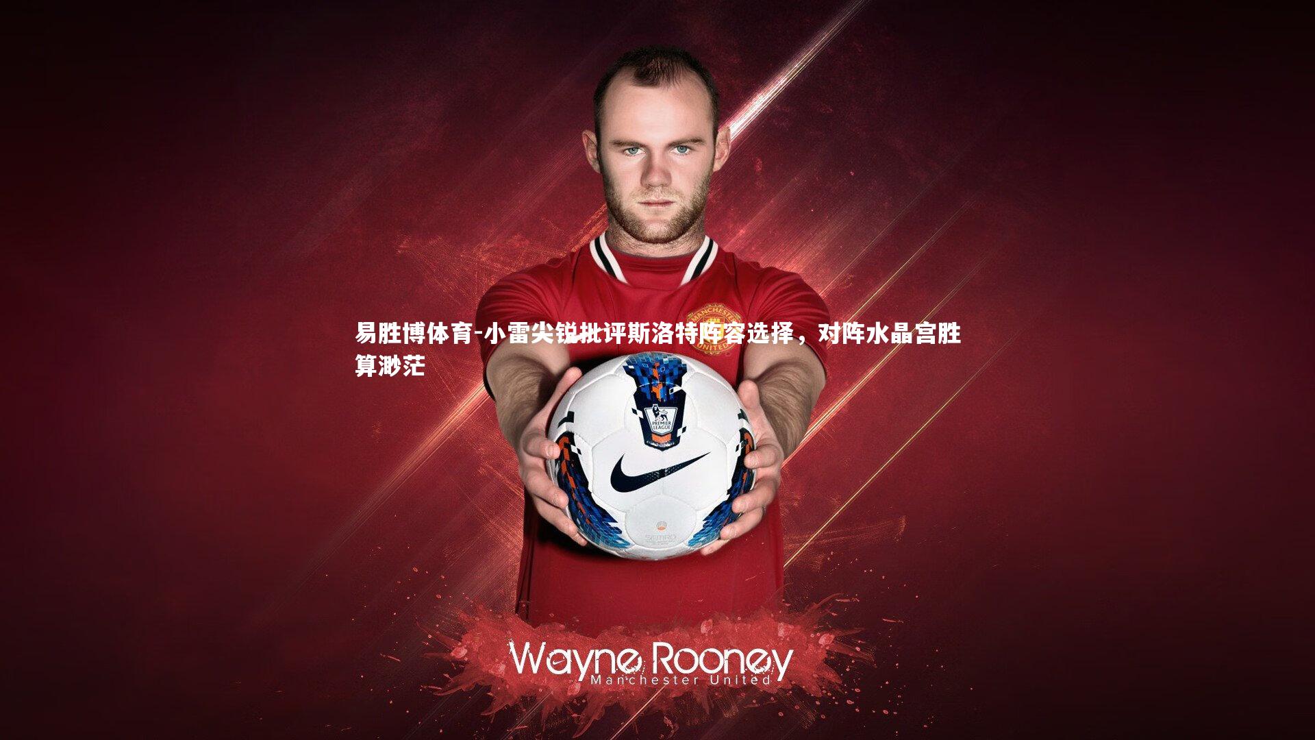 小雷尖锐批评斯洛特阵容选择，对阵水晶宫胜算渺茫