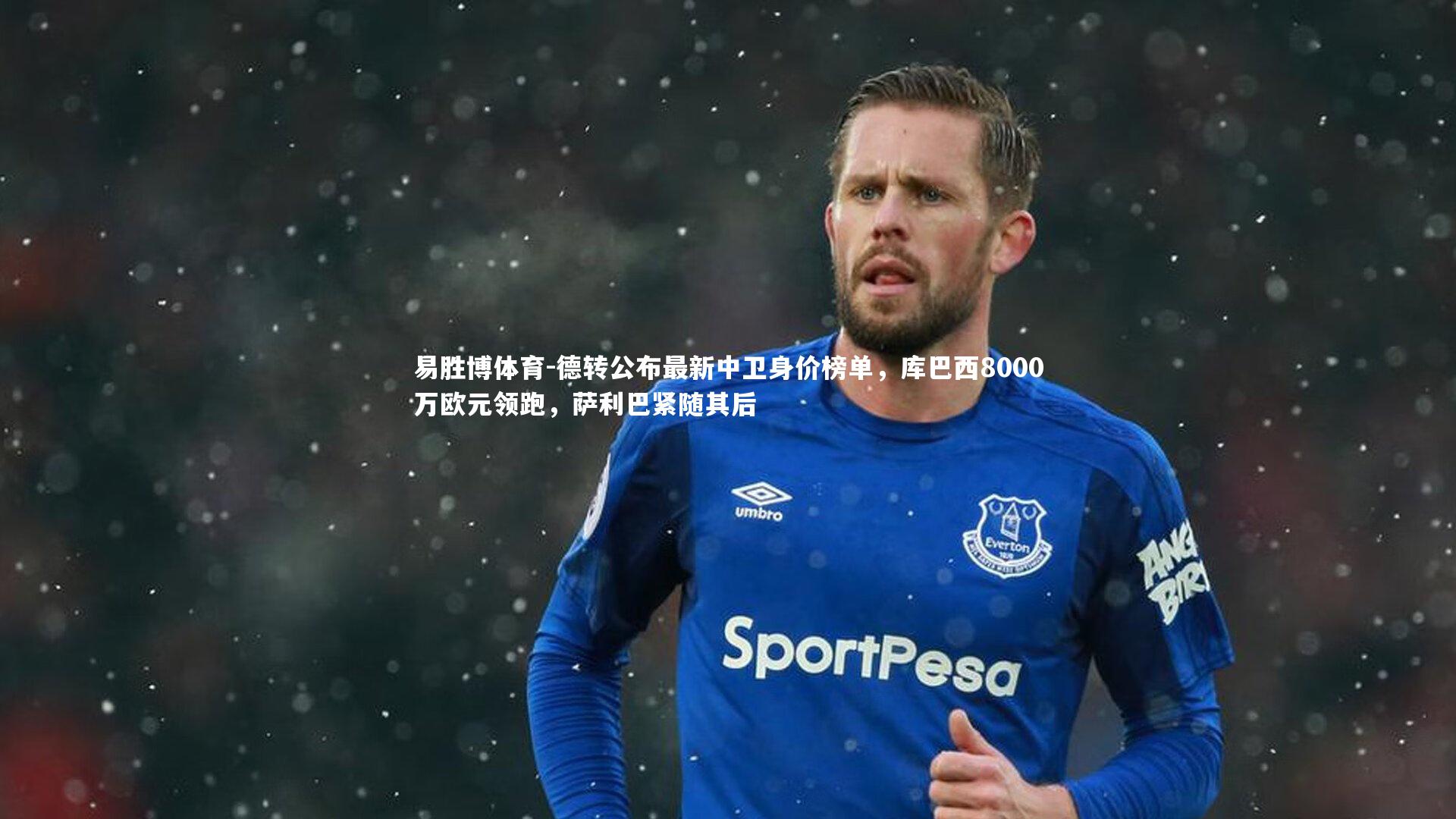 德转公布最新中卫身价榜单，库巴西8000万欧元领跑，萨利巴紧随其后