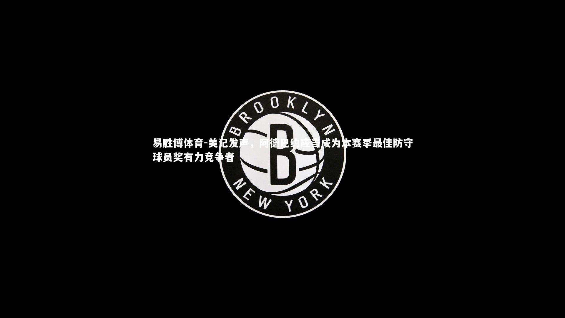 美记发声，阿德巴约应当成为本赛季最佳防守球员奖有力竞争者