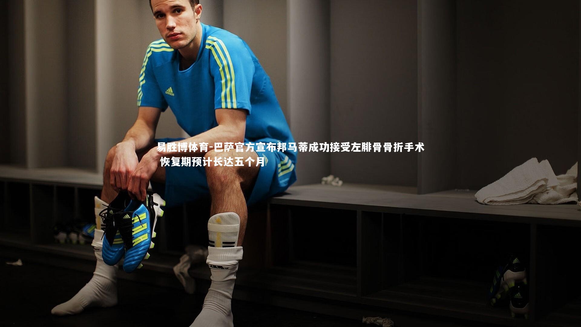 巴萨官方宣布邦马蒂成功接受左腓骨骨折手术 恢复期预计长达五个月