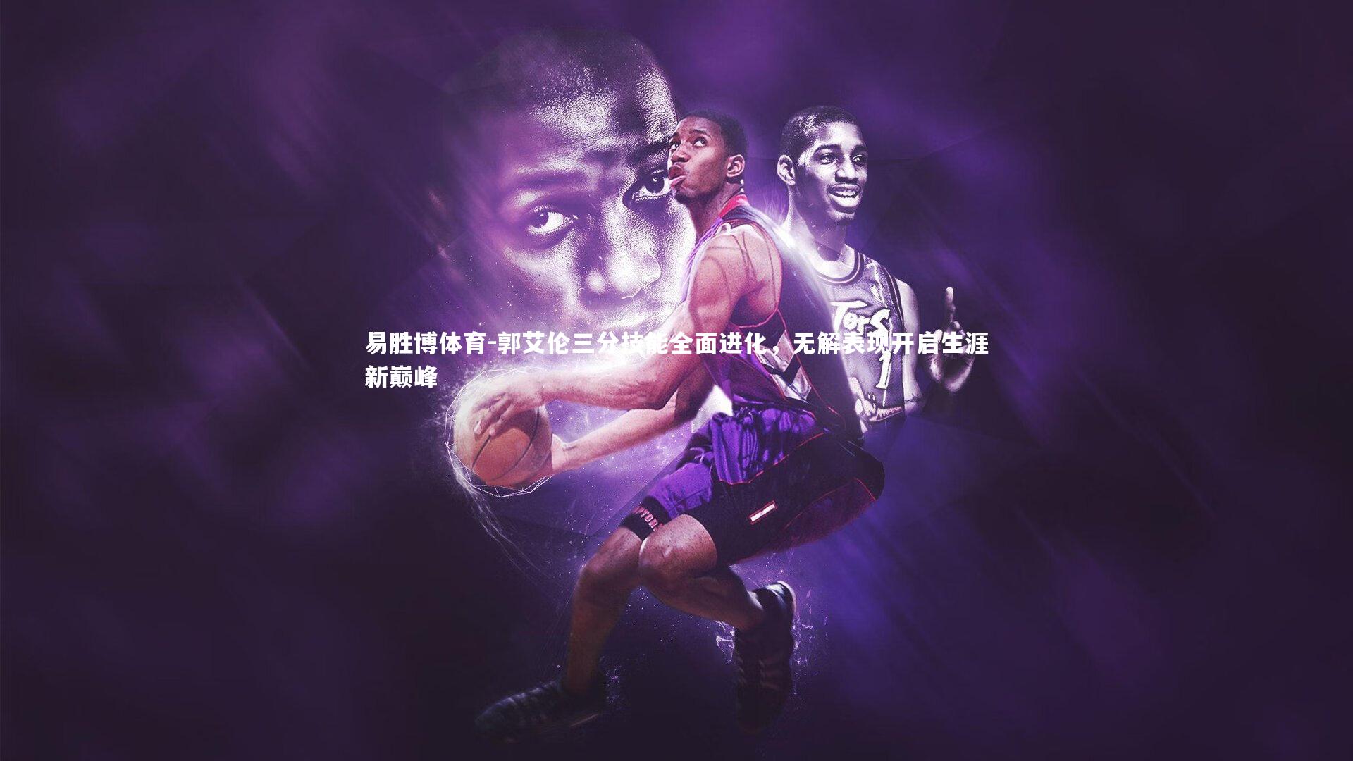 郭艾伦三分技能全面进化,无解表现开启生涯新巅峰