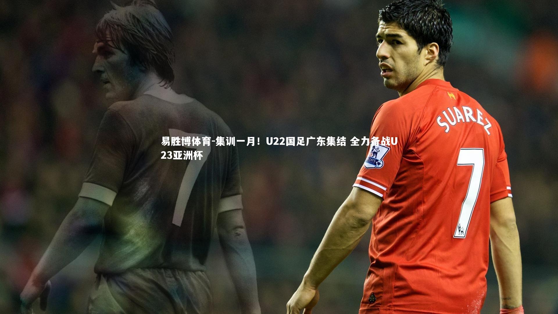 集训一月！U22国足广东集结 全力备战U23亚洲杯