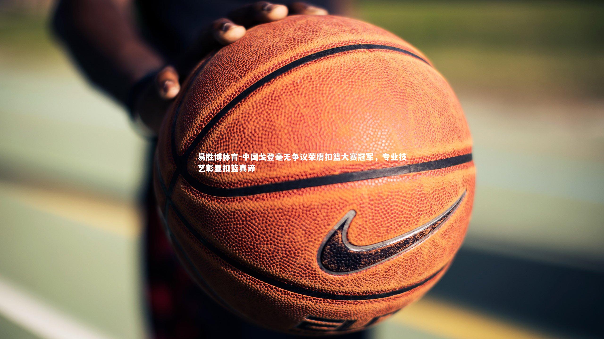 中国戈登毫无争议荣膺扣篮大赛冠军，专业技艺彰显扣篮真谛